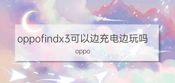 oppofindx3可以边充电边玩吗 oppo findx3如何开启通话上网？